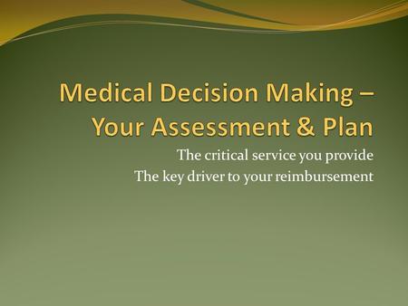 The critical service you provide The key driver to your reimbursement.