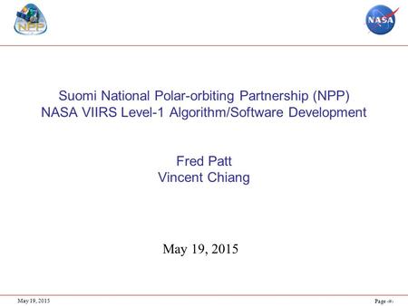 Page 1 May 19, 2015 Suomi National Polar-orbiting Partnership (NPP) NASA VIIRS Level-1 Algorithm/Software Development Fred Patt Vincent Chiang May 19,