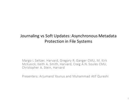 Journaling vs Soft Updates: Asynchronous Metadata Protection in File Systems Margo I. Seltzer, Harvard, Gregory R. Ganger CMU, M. Kirk McKusick, Keith.