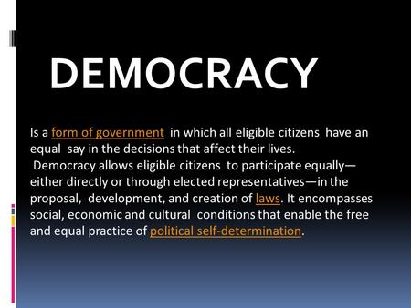 Is a form of government in which all eligible citizens have an equal say in the decisions that affect their lives. Democracy allows eligible citizens to.