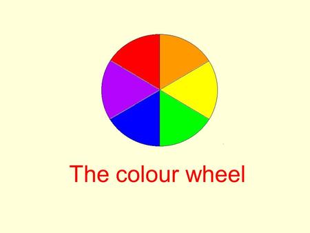 The colour wheel. Primary Colours A primary colour is a colour which cannot be made by mixing other colours What are the three primary colours? The primary.