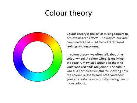 Colour Theory is the art of mixing colours to achieve desired effects. The way colours are combined can be used to create different feelings and responses.