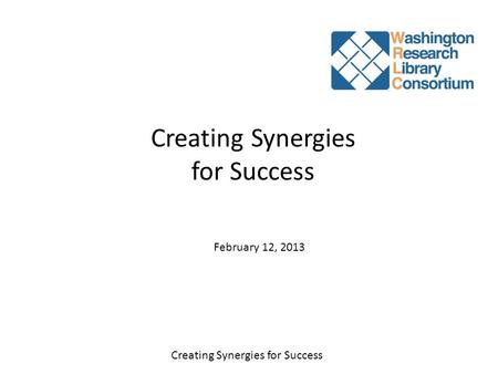 Creating Synergies for Success February 12, 2013.