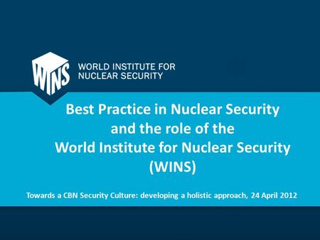 Best Practice in Nuclear Security and the role of the World Institute for Nuclear Security (WINS) Towards a CBN Security Culture: developing a holistic.