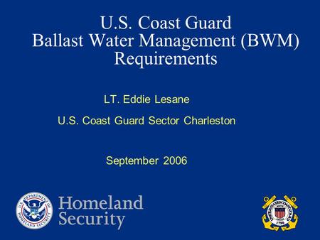 U.S. Coast Guard Ballast Water Management (BWM) Requirements LT. Eddie Lesane U.S. Coast Guard Sector Charleston September 2006.