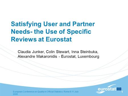 European Conference on Quality in Official Statistics, Rome 8-11 July 2008. 1 Satisfying User and Partner Needs- the Use of Specific Reviews at Eurostat.