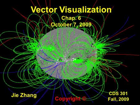 CDS 301 Fall, 2009 Vector Visualization Chap. 6 October 7, 2009 Jie Zhang Copyright ©