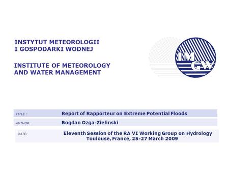 INSTYTUT METEOROLOGII I GOSPODARKI WODNEJ INSTITUTE OF METEOROLOGY AND WATER MANAGEMENT TITLE : Report of Rapporteur on Extreme Potential Floods AUTHOR: