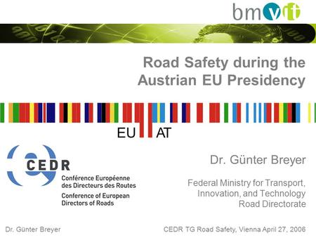 Dr. Günter BreyerCEDR TG Road Safety, Vienna April 27, 2006 Road Safety during the Austrian EU Presidency Dr. Günter Breyer Federal Ministry for Transport,