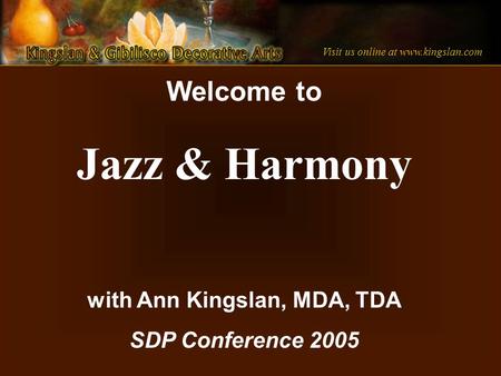 Visit us online at www.kingslan.com Welcome to Jazz & Harmony with Ann Kingslan, MDA, TDA SDP Conference 2005.