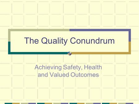 The Quality Conundrum Achieving Safety, Health and Valued Outcomes.