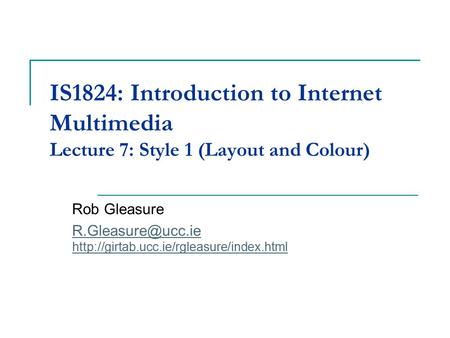 IS1824: Introduction to Internet Multimedia Lecture 7: Style 1 (Layout and Colour) Rob Gleasure