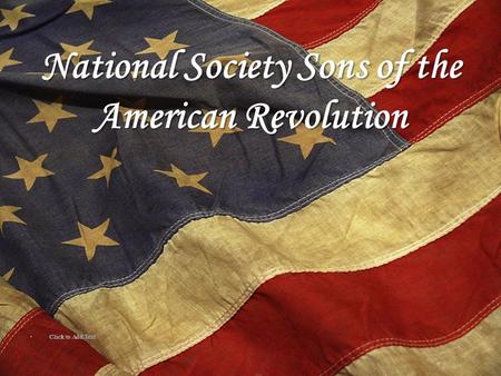 National Society Sons of the American Revolution Click to Add Text Click to Add Text.