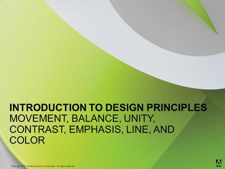 © 2013 Adobe Systems Incorporated. All Rights Reserved. Copyright 2012 Adobe Systems Incorporated. All rights reserved. ® INTRODUCTION TO DESIGN PRINCIPLES.