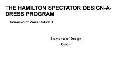 THE HAMILTON SPECTATOR DESIGN-A- DRESS PROGRAM PowerPoint Presentation 3 Elements of Design: Colour.