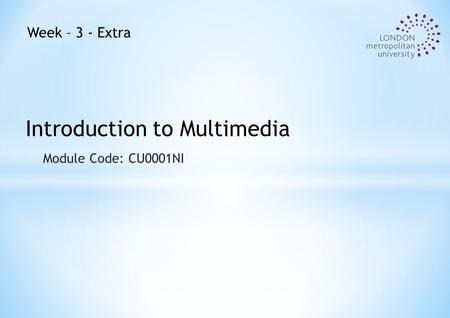 Module Code: CU0001NI Introduction to Multimedia Week – 3 - Extra.