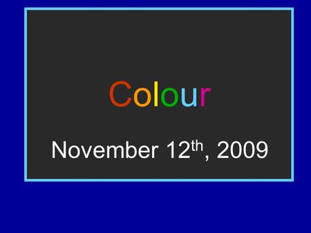 ColourColour November 12 th, 2009. Quick Starter - Lack of Colour Imagine you could only see in black and white. What are the possible implications this.