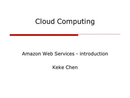 Cloud Computing Amazon Web Services - introduction Keke Chen.