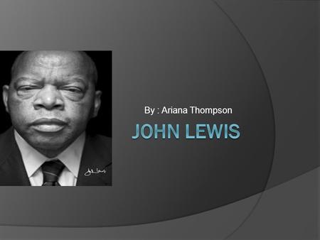 By : Ariana Thompson Who is John Lewis?  Lewis was born in Troy, Alabama the third son of Willie Mae and Eddie Lewis. His parents were sharecroppers.