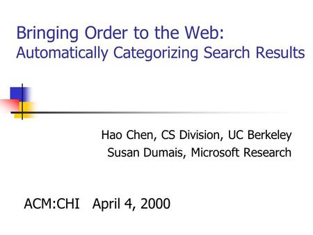 Bringing Order to the Web: Automatically Categorizing Search Results Hao Chen, CS Division, UC Berkeley Susan Dumais, Microsoft Research ACM:CHI April.
