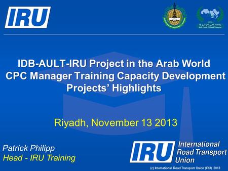 (c) International Road Transport Union (IRU) 2013 IDB-AULT-IRU Project in the Arab World CPC Manager Training Capacity Development Projects’ Highlights.