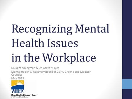 Recognizing Mental Health Issues in the Workplace Dr. Kent Youngman & Dr. Greta Mayer Mental Health & Recovery Board of Clark, Greene and Madison Counties.