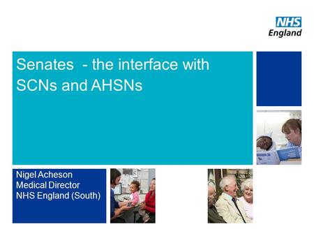 NHS | Presentation to [XXXX Company] | [Type Date]1 Senates - the interface with SCNs and AHSNs Nigel Acheson Medical Director NHS England (South)