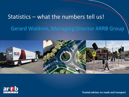 Statistics – what the numbers tell us! Gerard Waldron, Managing Director ARRB Group.