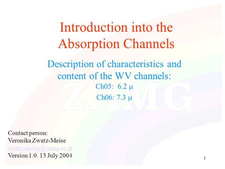 1 Introduction into the Absorption Channels Description of characteristics and content of the WV channels: Ch05: 6.2  Ch06: 7.3  Contact person: Veronika.