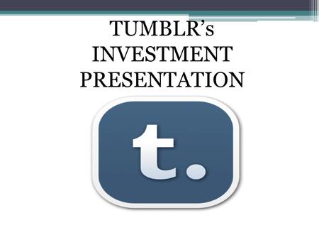 TUMBLR’s INVESTMENT PRESENTATION. Tumblr’s Business Offerings: Tumble-blogging That uses quick, mixed-media posts Providing the “Share on Tumblr” option.