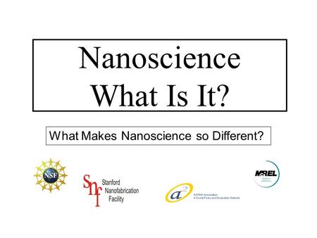 What Makes Nanoscience so Different? Nanoscience What Is It?