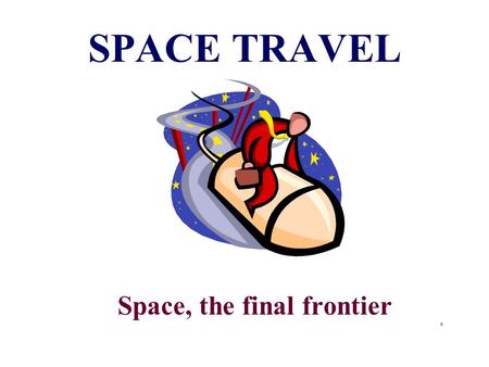 SPACE TRAVEL Space, the final frontier Astronaut  A person that is trained to be a pilot, navigator or scientist in space.