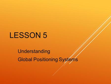 LESSON 5 Understanding Global Positioning Systems.