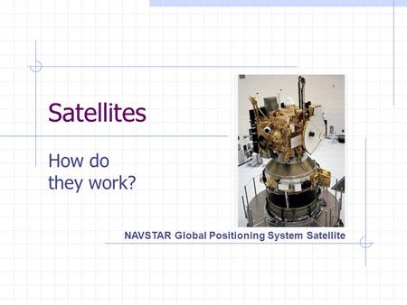 Satellites How do they work? NAVSTAR Global Positioning System Satellite.