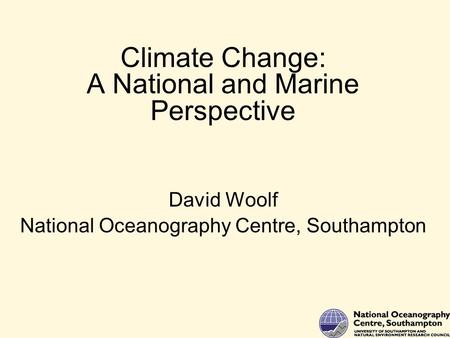 Climate Change: A National and Marine Perspective David Woolf National Oceanography Centre, Southampton.