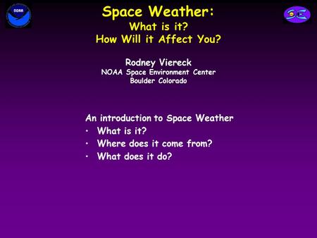 Space Weather: What is it? How Will it Affect You? An introduction to Space Weather What is it? Where does it come from? What does it do? Rodney Viereck.