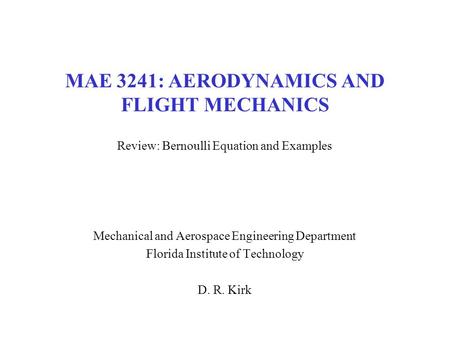 MAE 3241: AERODYNAMICS AND FLIGHT MECHANICS Review: Bernoulli Equation and Examples Mechanical and Aerospace Engineering Department Florida Institute of.