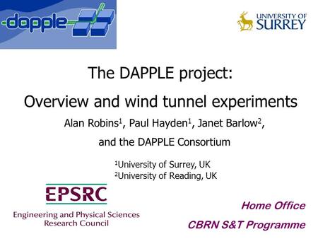 The DAPPLE project: Overview and wind tunnel experiments Alan Robins 1, Paul Hayden 1, Janet Barlow 2, and the DAPPLE Consortium Home Office CBRN S&T Programme.