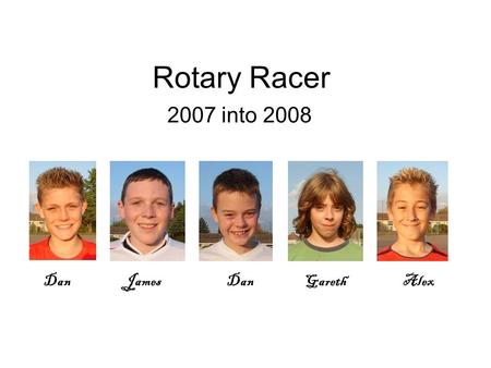Rotary Racer 2007 into 2008 Dan JamesDan Gareth Alex.