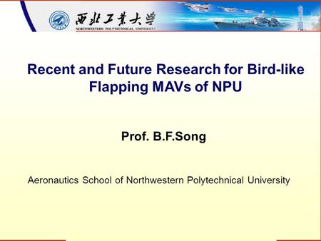 Recent and Future Research for Bird-like Flapping MAVs of NPU Prof. B.F.Song Aeronautics School of Northwestern Polytechnical University.