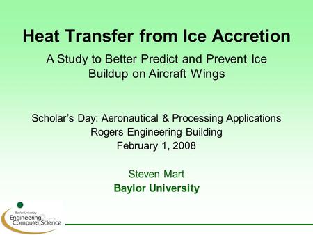 Heat Transfer from Ice Accretion Steven Mart Baylor University Scholar’s Day: Aeronautical & Processing Applications Rogers Engineering Building February.