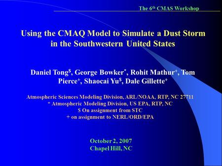 The 6th CMAS Workshop Using the CMAQ Model to Simulate a Dust Storm in the Southwestern United States Daniel Tong$, George Bowker*, Rohit Mathur+, Tom.