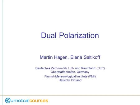 Dual Polarization Martin Hagen, Elena Saltikoff Deutsches Zentrum für Luft- und Raumfahrt (DLR) Oberpfaffenhofen, Germany Finnish Meteorological Institute.