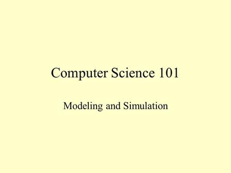 Computer Science 101 Modeling and Simulation. Scientific Method Observe behavior of a system and formulate an hypothesis to explain it Design and carry.