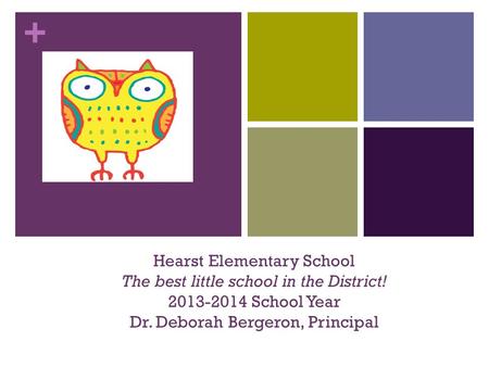 + Hearst Elementary School The best little school in the District! 2013-2014 School Year Dr. Deborah Bergeron, Principal.