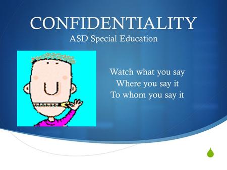  CONFIDENTIALITY ASD Special Education Watch what you say Where you say it To whom you say it.
