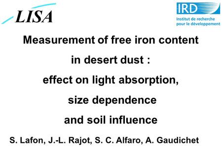Measurement of free iron content in desert dust : effect on light absorption, size dependence and soil influence S. Lafon, J.-L. Rajot, S. C. Alfaro, A.