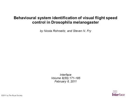 Behavioural system identification of visual flight speed control in Drosophila melanogaster by Nicola Rohrseitz, and Steven N. Fry Interface Volume 8(55):171-185.