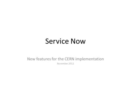 Service Now New features for the CERN implementation November 2012.