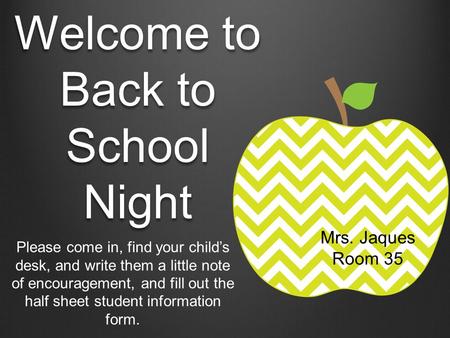 Welcome to Back to School Night Please come in, find your child’s desk, and write them a little note of encouragement, and fill out the half sheet student.